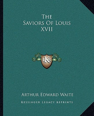 The Saviors Of Louis XVII by Waite, Arthur Edward