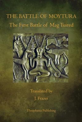 The Battle of Moytura: The First Battle of Mag Tuired by Frazer, J.