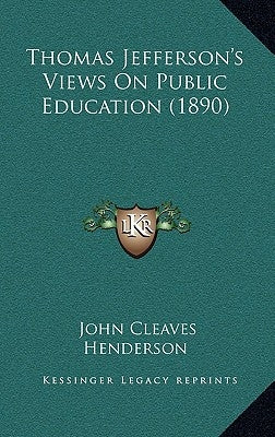 Thomas Jefferson's Views On Public Education (1890) by Henderson, John Cleaves