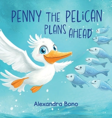 Penny the Pelican Plans Ahead: Penny the Pelican: A Tale of Saving Smart and Planning Ahead by Bono