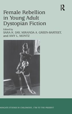 Female Rebellion in Young Adult Dystopian Fiction by Day, Sara K.