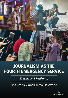 Journalism as the Fourth Emergency Service: Trauma and Resilience by Bradley, Lisa