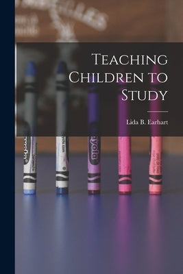 Teaching Children to Study by Earhart, Lida Belle