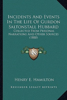 Incidents and Events in the Life of Gurdon Saltonstall Hubbard: Collected from Personal Narrations and Other Sources (1888) by Hamilton, Henry E.