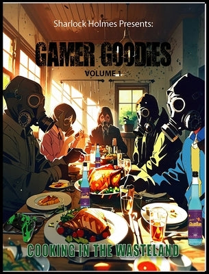 Sharlock Holmes Presents: Gamer Goodies Volume 1 Cooking in the Wasteland: Gamer Goodies Volume 1 by Jackson, Shar