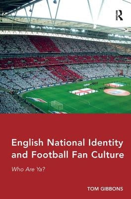 English National Identity and Football Fan Culture: Who Are Ya? by Gibbons, Tom