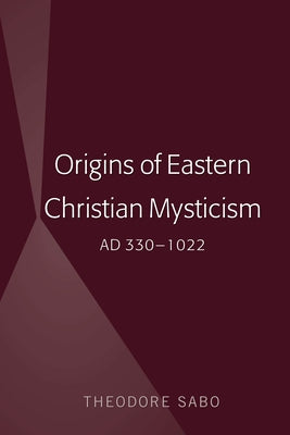 Origins of Eastern Christian Mysticism: Ad 330-1022 by Sabo, Theodore