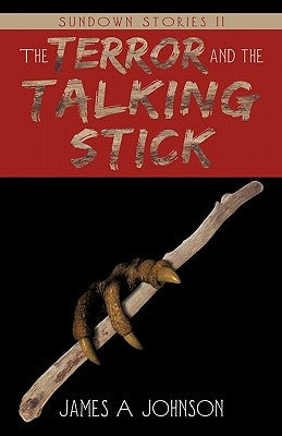 The Terror and the Talking Stick: Sundown Stories II by Johnson, James A.