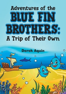 Adventures of the Blue Fin Brothers: A Trip of Their Own by Aquin, Derek