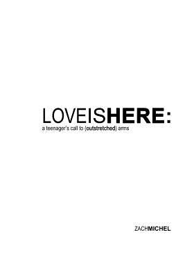 Love Is Here: A Teenager's Call to (Outstretched) Arms by Michel, Zach
