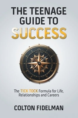 The Teenage Guide to Success: The TICK TOCK Formula for Life, Relationships and Careers by Fidelman, Colton