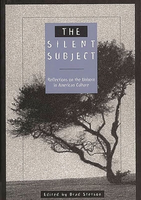 The Silent Subject: Reflections on the Unborn in American Culture by Stetson, Brad