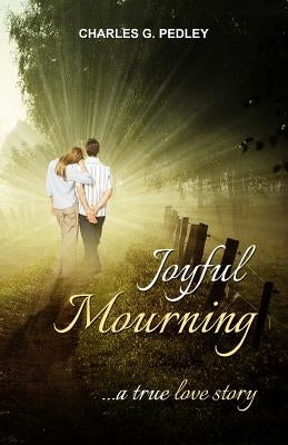 Joyful Mourning: A True Love Story by Pedley, Charles G.