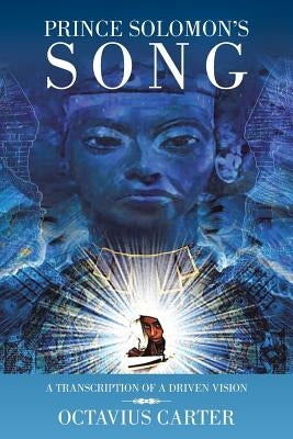 Prince Solomon's Song: A Transcription of a Driven Vision by Carter, Octavius