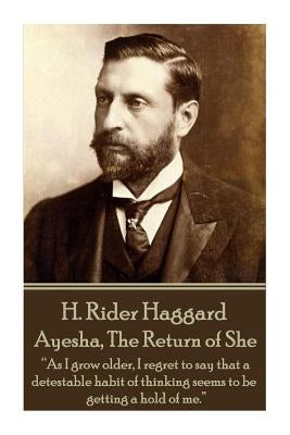 H. Rider Haggard - Ayesha, The Return of She: As I grow older, I regret to say that a detestable habit of thinking seems to be getting a hold of me. by Haggard, H. Rider
