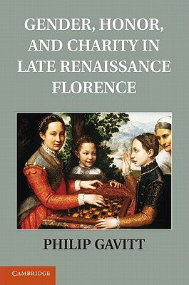 Gender, Honor, and Charity in Late Renaissance Florence by Gavitt, Philip