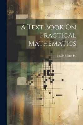 A Text Book On Practical Mathematics by H, Leslie Mann