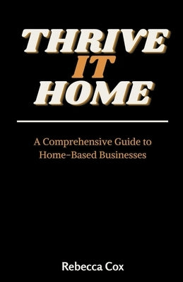 Thrive It Home: A Comprehensive Guide to Home-Based Businesses by Cox, Rebecca