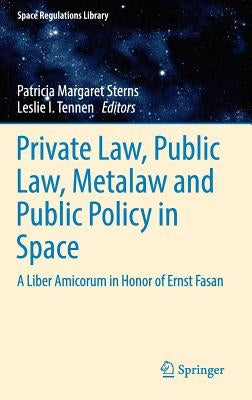Private Law, Public Law, Metalaw and Public Policy in Space: A Liber Amicorum in Honor of Ernst Fasan by Sterns, Patricia Margaret