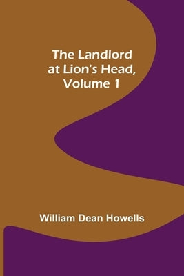 The Landlord at Lion's Head, Volume 1 by Dean Howells, William