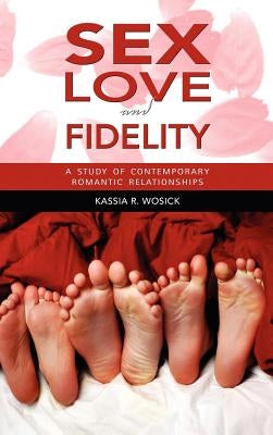 Sex, Love, and Fidelity: A Study of Contemporary Romantic Relationships by Wosick, Kassia
