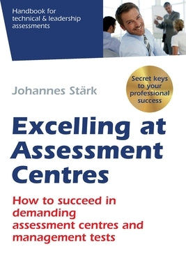Excelling at Assessment Centres: Secret keys to your professional success: How to succeed in demanding assessment centres and management tests by Stärk, Johannes