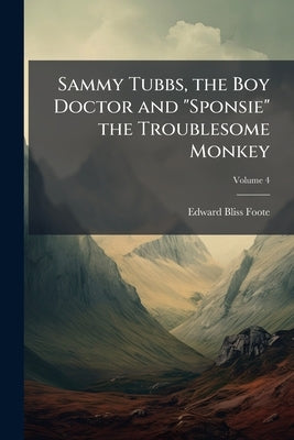 Sammy Tubbs, the Boy Doctor and "Sponsie" the Troublesome Monkey by Foote, Edward Bliss