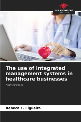 The use of integrated management systems in healthcare businesses by Figueira, Rebeca F.