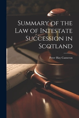 Summary of the Law of Intestate Succession in Scotland by Cameron, Peter Hay