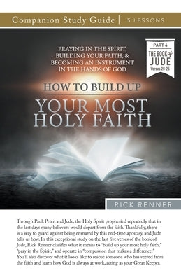 How To Build Up Your Most Holy Faith Study Guide: Praying in the Spirit, Building Your Faith, and Becoming an Instrument in the Hands of God by Renner, Rick