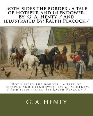 Both sides the border: a tale of Hotspur and Glendower. By: G. A. Henty. / And illustrated By: Ralph Peacock / by Peacock, Ralph