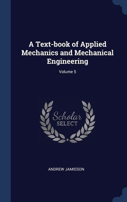 A Text-book of Applied Mechanics and Mechanical Engineering; Volume 5 by Jamieson, Andrew