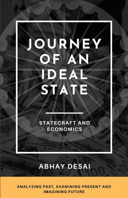 Journey of an Ideal State: Statecraft and Economics by Desai, Abhay