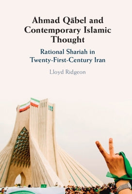 Ahmad Qābel and Contemporary Islamic Thought: Rational Shariah in Twenty-First-Century Iran by Ridgeon, Lloyd