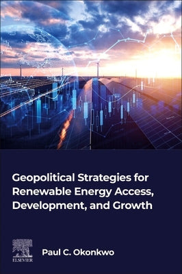 Geopolitical Strategies for Renewable Energy Access, Development, and Growth by Okonkwo, Paul C.