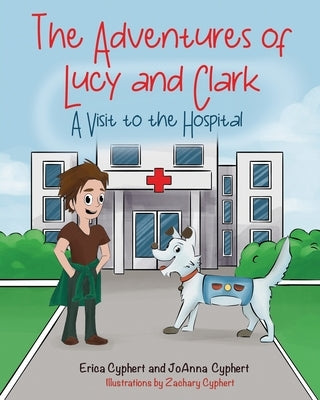 The Adventures of Lucy and Clark: A Visit to the Hospital by Cyphert, Erica