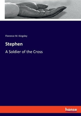 Stephen: A Soldier of the Cross by Kingsley, Florence M.