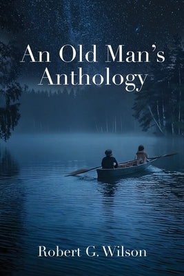 An Old Man's Anthology by Wilson, Robert G.