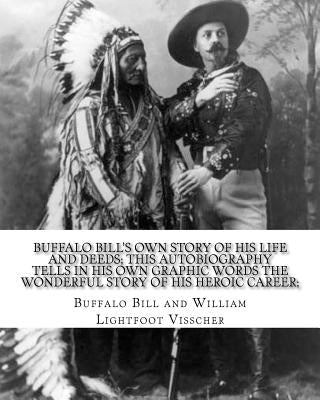 Buffalo Bill's own story of his life and deeds; this autobiography tells in his own graphic words the wonderful story of his heroic career; By: Buffal by Visscher, William Lightfoot