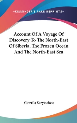 Account Of A Voyage Of Discovery To The North-East Of Siberia, The Frozen Ocean And The North-East Sea by Sarytschew, Gawrila