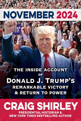 November 2024: The Inside Account of Donald J. Trump's Remarkable Journey to Victory and Return to Power to Save America by Shirley, Craig