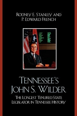 Tennessee's John Wilder: The Longest Tenured State Legislator in Tennessee History by Stanley, Rodney E.