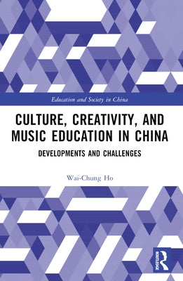 Culture, Creativity, and Music Education in China: Developments and Challenges by Ho, Wai-Chung