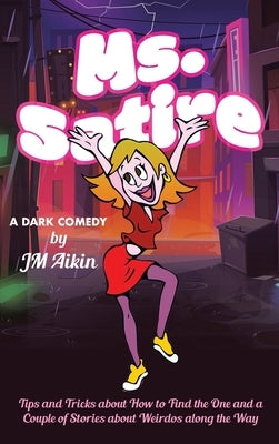 Ms. Satire: Tips and Tricks about How to Find the One and a Couple of Stories about Weirdos along the Way by Aikin, Jm