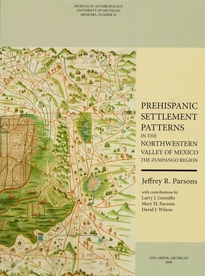 Prehispanic Settlement Patterns in the Northwestern Valley of Mexico: The Zumpango Region Volume 45 by Parsons, Jeffrey R.