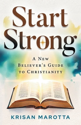 Start Strong: A New Believer's Guide to Christianity by Marotta, Krisan
