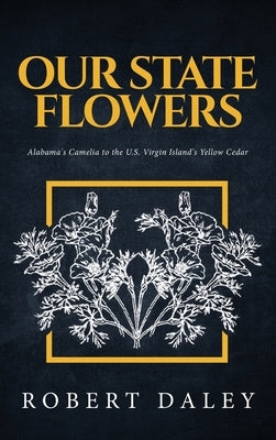 Our State Flowers: Alabama's Camelia to the U.S. Virgin Island's Yellow Cedar by Daley, Robert