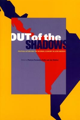 Out of the Shadows: Political Action and the Informal Economy in Latin America by Fernández-Kelly, Patricia