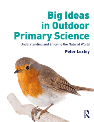 Big Ideas in Outdoor Primary Science: Understanding and Enjoying the Natural World by Loxley, Peter