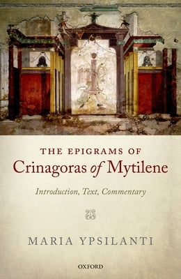 The Epigrams of Crinagoras of Mytilene: Introduction, Text, Commentary by Ypsilanti, Maria